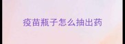 疫苗瓶子怎么抽出药