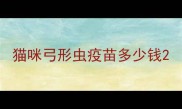 猫咪弓形虫疫苗多少钱