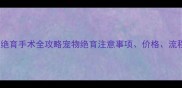 上海宠物医院绝育手术全攻略宠物绝育注意事项价格流程一次说清