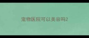 宠物医院可以美容吗