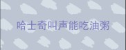 哈士奇叫声能吃油粥