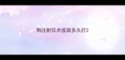 狗注射狂犬疫苗多久打