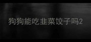 狗狗能吃韭菜饺子吗