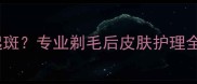 金毛剃毛后皮肤发黑起斑专业剃毛后皮肤护理全攻略附修复方案