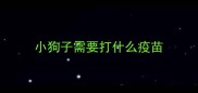 小狗子需要打什么疫苗