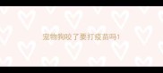 宠物狗咬了要打疫苗吗