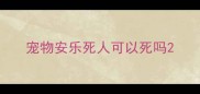 宠物安乐死人可以死吗