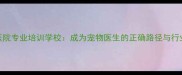 济南宠物医院专业培训学校成为宠物医生的正确路径与行业前景分析
