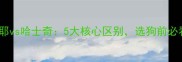 萨摩耶vs哈士奇5大核心区别选狗前必看