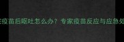 狗狗打完疫苗后呕吐怎么办专家疫苗反应与应急处理指南