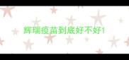 辉瑞疫苗到底好不好
