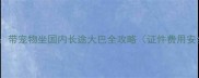 最新指南带宠物坐国内长途大巴全攻略证件费用安全必看