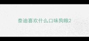 泰迪喜欢什么口味狗粮