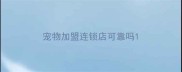宠物加盟连锁店可靠吗