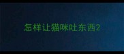 怎样让猫咪吐东西