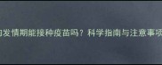 狗狗发情期能接种疫苗吗科学指南与注意事项全