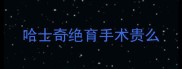哈士奇绝育手术贵么