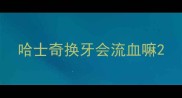 哈士奇换牙会流血嘛