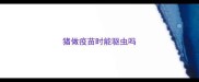 猪做疫苗时能驱虫吗