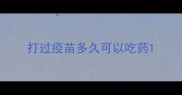 打过疫苗多久可以吃药