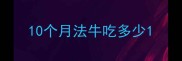 10个月法牛吃多少