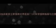 狗狗驱虫后能否立即接种犬用疫苗5大科学接种指南与注意事项