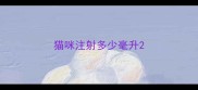 猫咪注射多少毫升