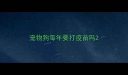 宠物狗每年要打疫苗吗