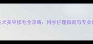 金毛犬美容修毛全攻略科学护理指南与专业建议