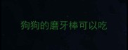 狗狗的磨牙棒可以吃