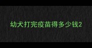 幼犬打完疫苗得多少钱