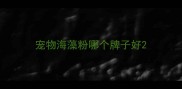 宠物海藻粉哪个牌子好