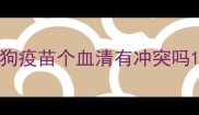 狗疫苗个血清有冲突吗
