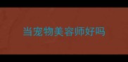 当宠物美容师好吗