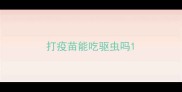 打疫苗能吃驱虫吗