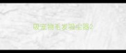 吸宠物毛发吸尘器