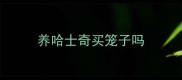 养哈士奇买笼子吗