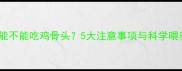 哈士奇能不能吃鸡骨头5大注意事项与科学喂养指南