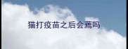 猫打疫苗之后会蔫吗