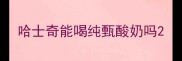 哈士奇能喝纯甄酸奶吗