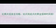 比熊犬疫苗全攻略幼犬到成犬的黄金接种时间表