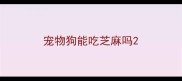 宠物狗能吃芝麻吗