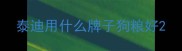 泰迪用什么牌子狗粮好