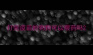 打完疫苗的狗狗可以喂药吗