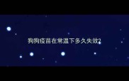 狗狗疫苗在常温下多久失效