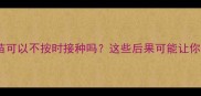 宠物免疫疫苗可以不按时接种吗这些后果可能让你后悔莫及