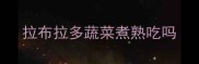 拉布拉多蔬菜煮熟吃吗