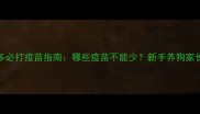 拉布拉多必打疫苗指南哪些疫苗不能少新手养狗家长必看