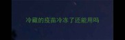 冷藏的疫苗冷冻了还能用吗
