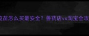 宠物疫苗怎么买最安全兽药店vs淘宝全攻略